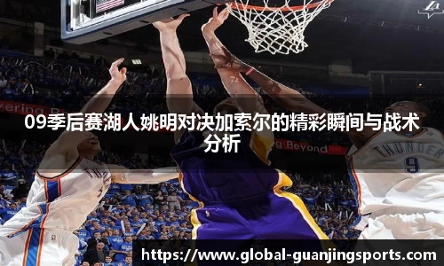 09季后赛湖人姚明对决加索尔的精彩瞬间与战术分析